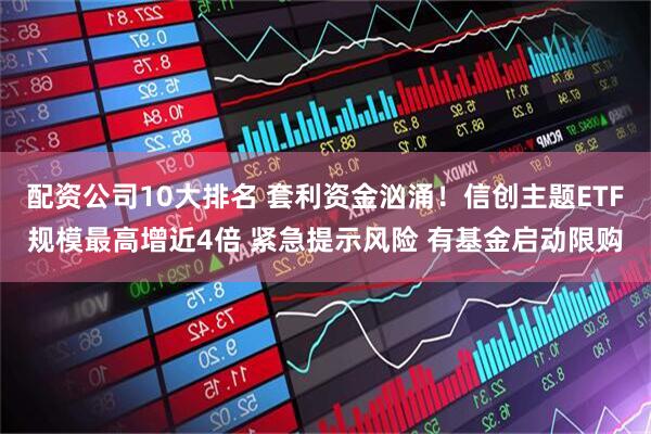 配资公司10大排名 套利资金汹涌！信创主题ETF规模最高增近4倍 紧急提示风险 有基金启动限购