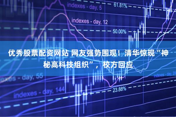 优秀股票配资网站 网友强势围观！清华惊现“神秘高科技组织”，校方回应