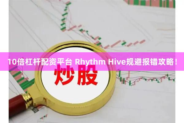 10倍杠杆配资平台 Rhythm Hive规避报错攻略！