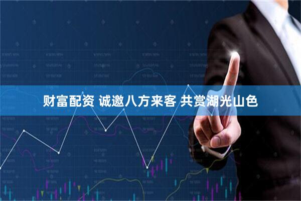 财富配资 诚邀八方来客 共赏湖光山色