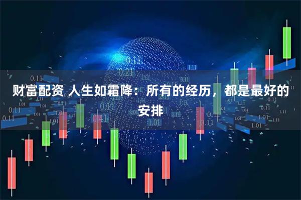 财富配资 人生如霜降：所有的经历，都是最好的安排
