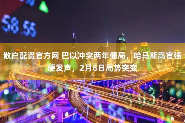 散户配资官方网 巴以冲突两年僵局，哈马斯高官强硬发声，2月8日局势突变